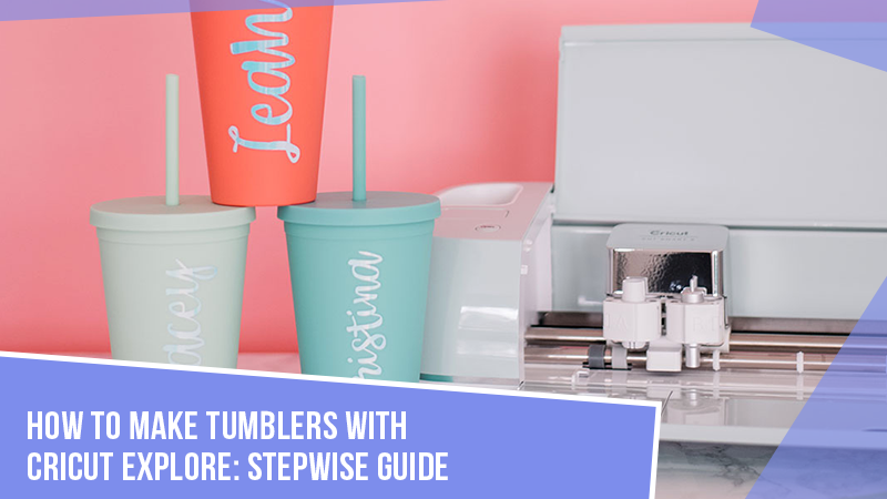 How to Make Tumblers With Cricut Explore: Stepwise Guide